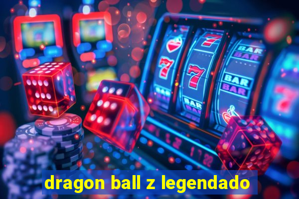 dragon ball z legendado